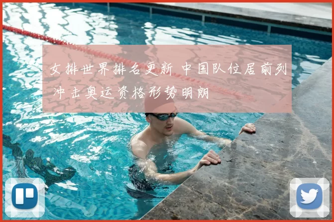 女排世界排名更新 中国队位居前列 冲击奥运资格形势明朗