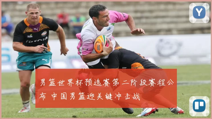 男篮世界杯预选赛第二阶段赛程公布 中国男篮迎关键冲击战