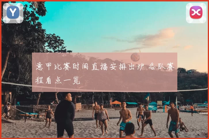 意甲比赛时间直播安排出炉 各队赛程看点一览