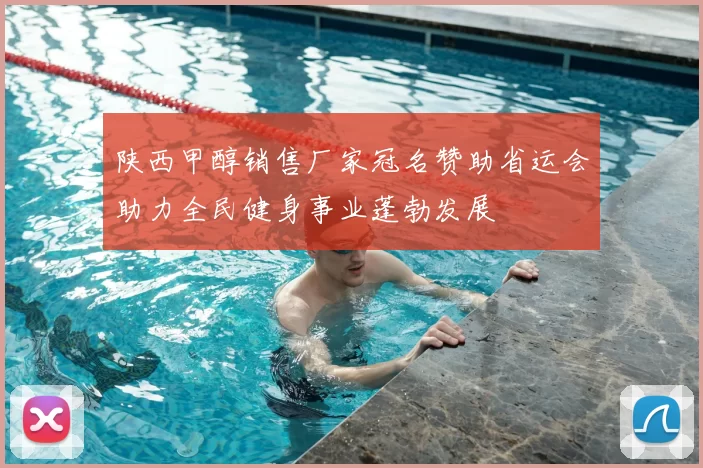 陕西甲醇销售厂家冠名赞助省运会助力全民健身事业蓬勃发展