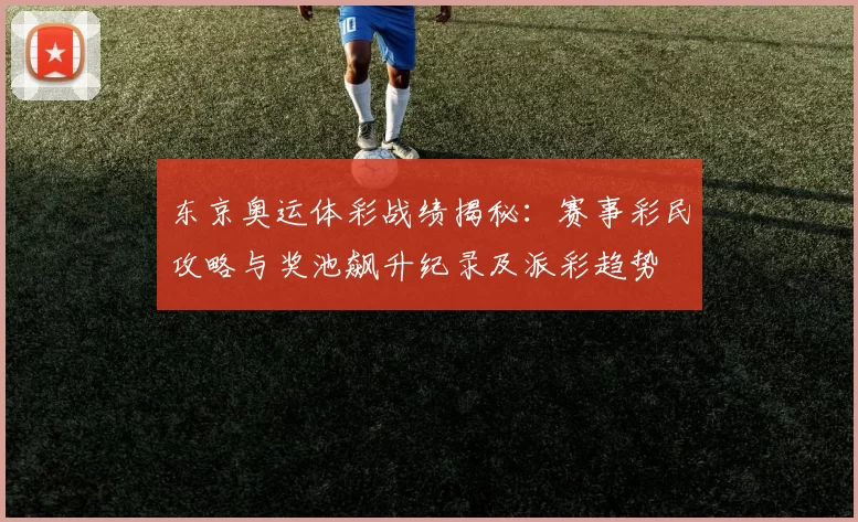 东京奥运体彩战绩揭秘：赛事彩民攻略与奖池飙升纪录及派彩趋势