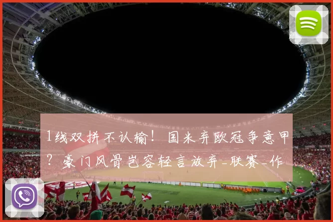 1线双拼不认输！国米弃欧冠争意甲？豪门风骨岂容轻言放弃_联赛_作战_那不勒斯