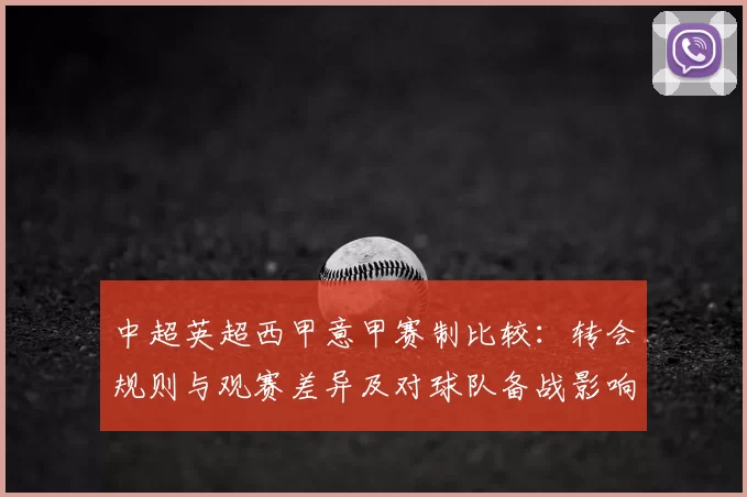 中超英超西甲意甲赛制比较：转会规则与观赛差异及对球队备战影响