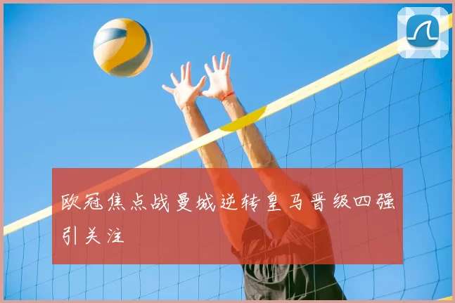 欧冠焦点战曼城逆转皇马晋级四强引关注