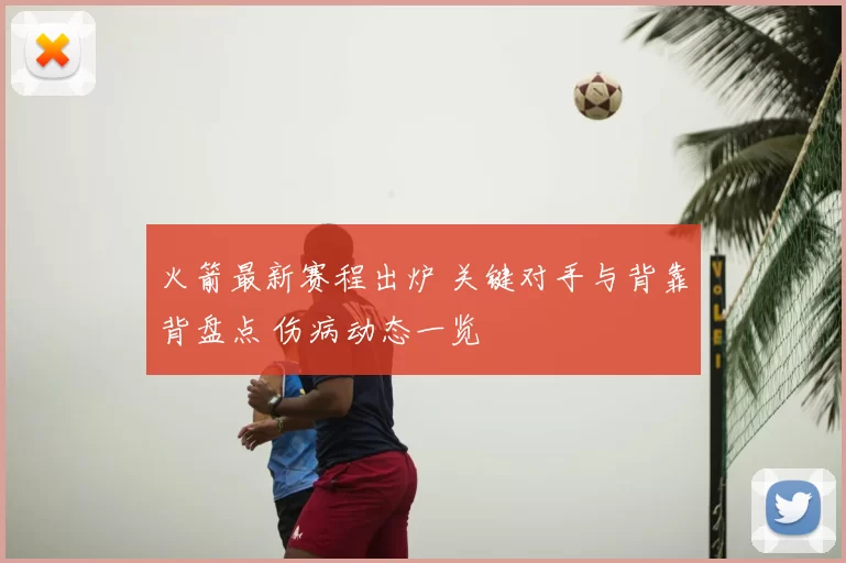 火箭最新赛程出炉 关键对手与背靠背盘点 伤病动态一览