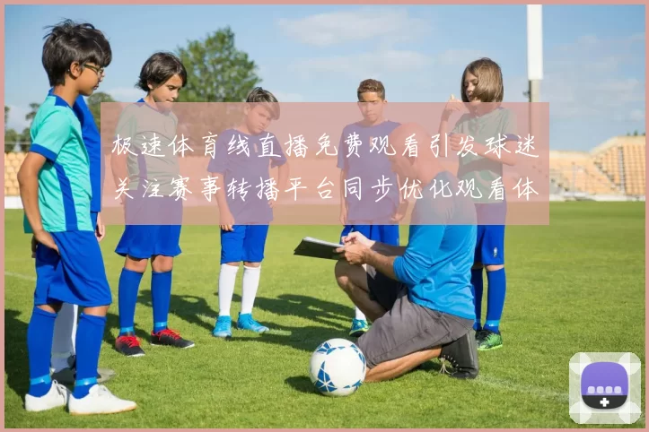 极速体育线直播免费观看引发球迷关注赛事转播平台同步优化观看体验