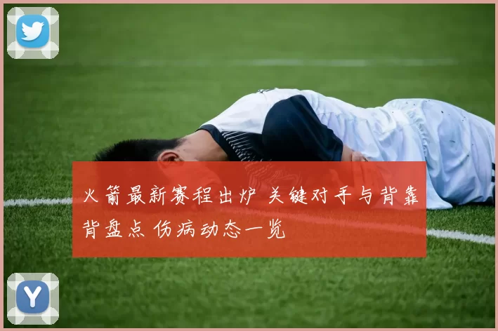 火箭最新赛程出炉 关键对手与背靠背盘点 伤病动态一览