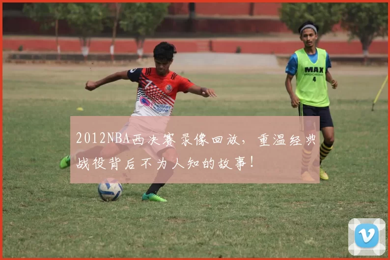 2012NBA西决赛录像回放，重温经典战役背后不为人知的故事！