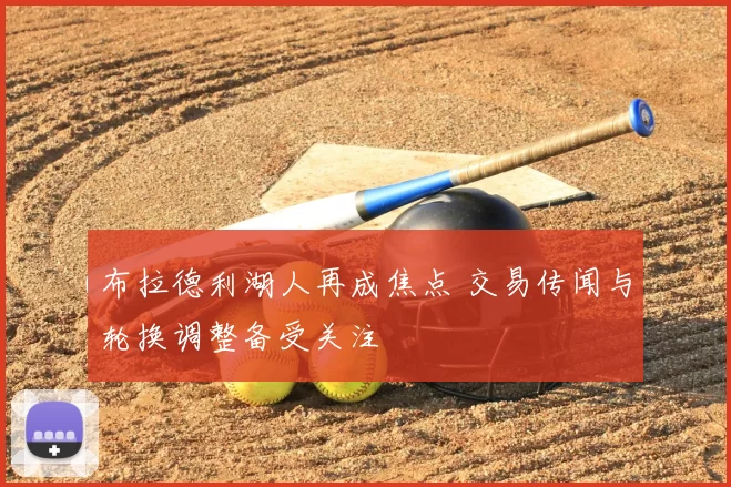 布拉德利湖人再成焦点 交易传闻与轮换调整备受关注