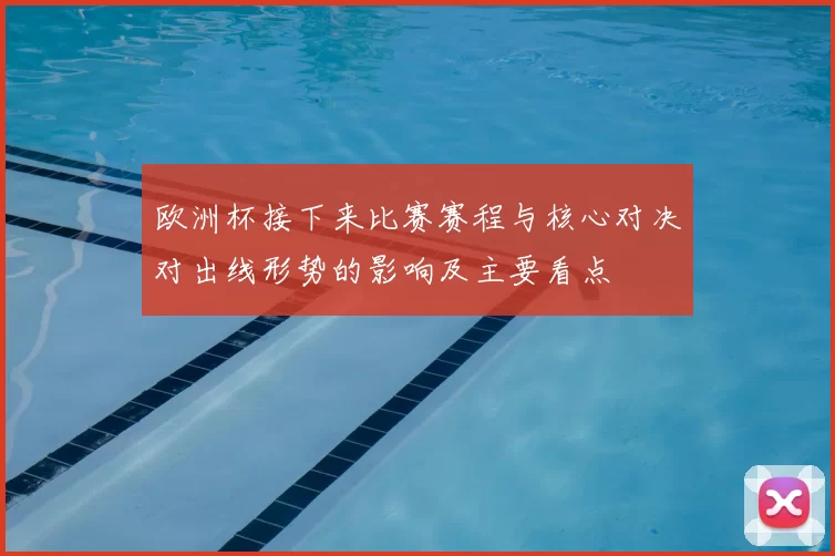 欧洲杯接下来比赛赛程与核心对决对出线形势的影响及主要看点