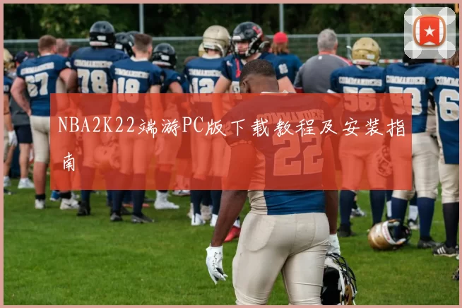 NBA2K22端游PC版下载教程及安装指南