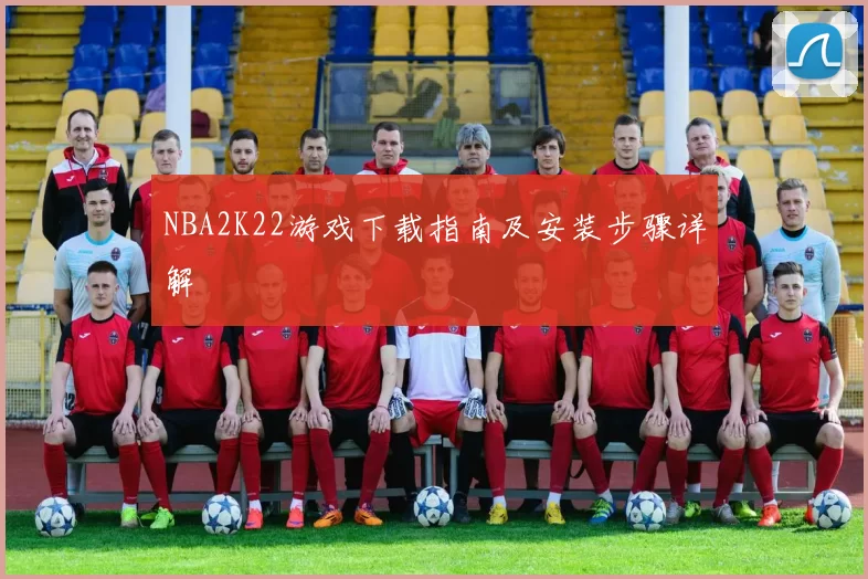 NBA2K22游戏下载指南及安装步骤详解