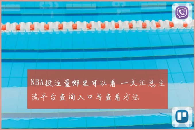 NBA投注量哪里可以看 一文汇总主流平台查询入口与查看方法