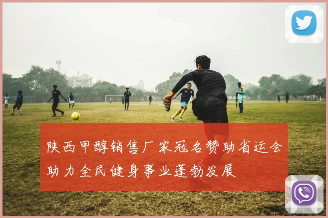 陕西甲醇销售厂家冠名赞助省运会助力全民健身事业蓬勃发展