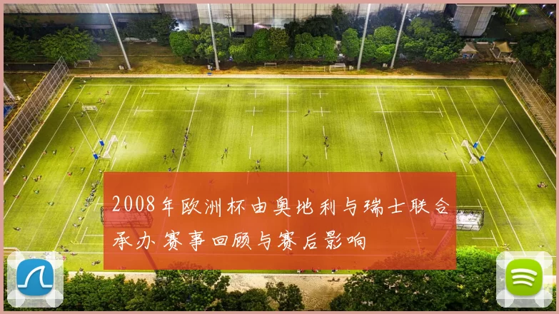 2008年欧洲杯由奥地利与瑞士联合承办 赛事回顾与赛后影响