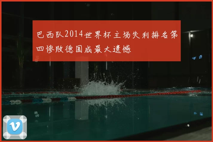 巴西队2014世界杯主场失利排名第四惨败德国成最大遗憾