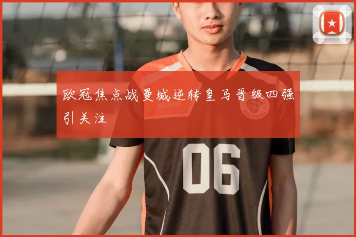 欧冠焦点战曼城逆转皇马晋级四强引关注