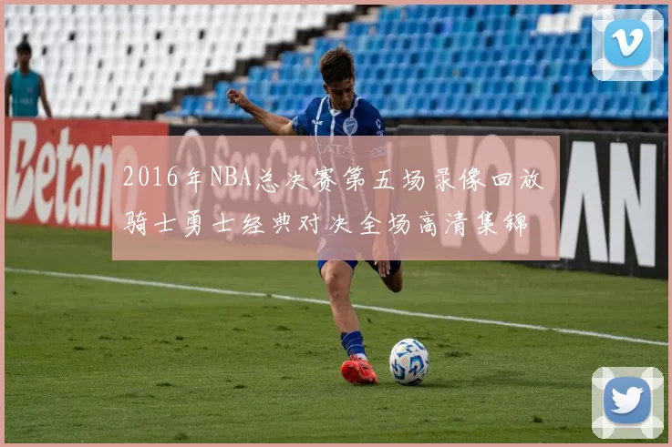 2016年NBA总决赛第五场录像回放 骑士勇士经典对决全场高清集锦