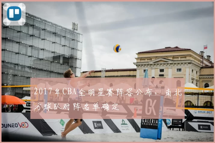 2017年CBA全明星赛阵容公布，南北方球队对阵名单确定