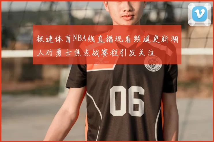 极速体育NBA线直播观看频道更新湖人对勇士焦点战赛程引发关注
