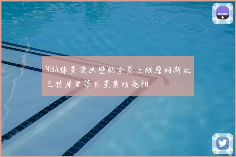 NBA球星漫画壁纸全员上线詹姆斯杜兰特库里等巨星集结亮相