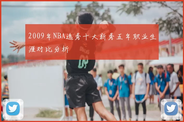2009年NBA选秀十大新秀五年职业生涯对比分析