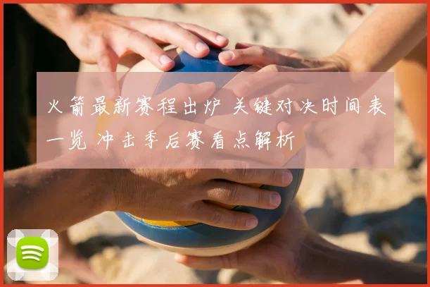 火箭最新赛程出炉 关键对决时间表一览 冲击季后赛看点解析