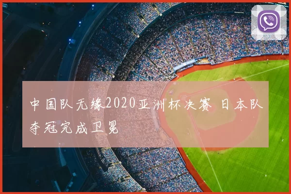 中国队无缘2020亚洲杯决赛 日本队夺冠完成卫冕