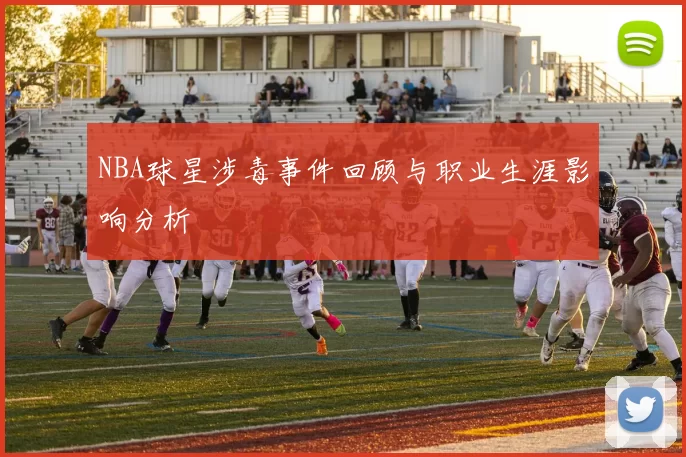 NBA球星涉毒事件回顾与职业生涯影响分析