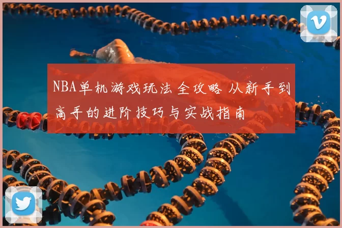 NBA单机游戏玩法全攻略 从新手到高手的进阶技巧与实战指南
