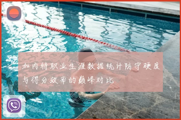 加内特职业生涯数据统计防守硬度与得分效率的巅峰对比