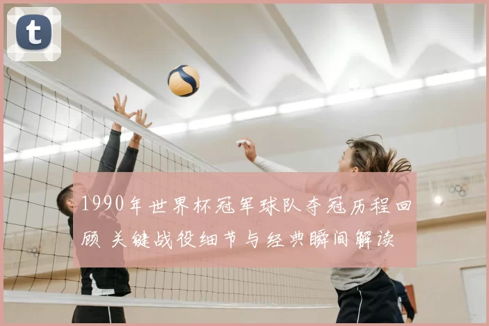 1990年世界杯冠军球队夺冠历程回顾 关键战役细节与经典瞬间解读