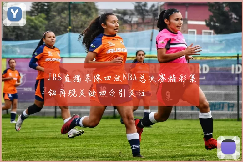 JRS直播录像回放NBA总决赛精彩集锦再现关键回合引关注