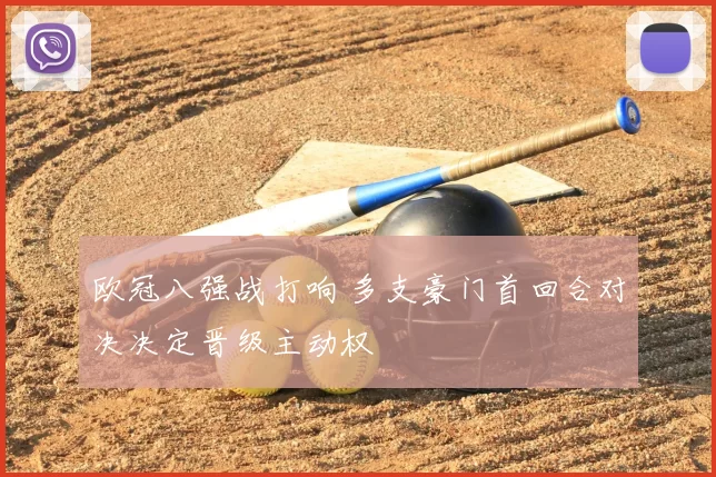 欧冠八强战打响 多支豪门首回合对决决定晋级主动权