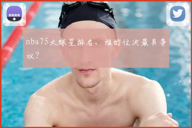 nba75大球星排名，谁的位次最具争议？