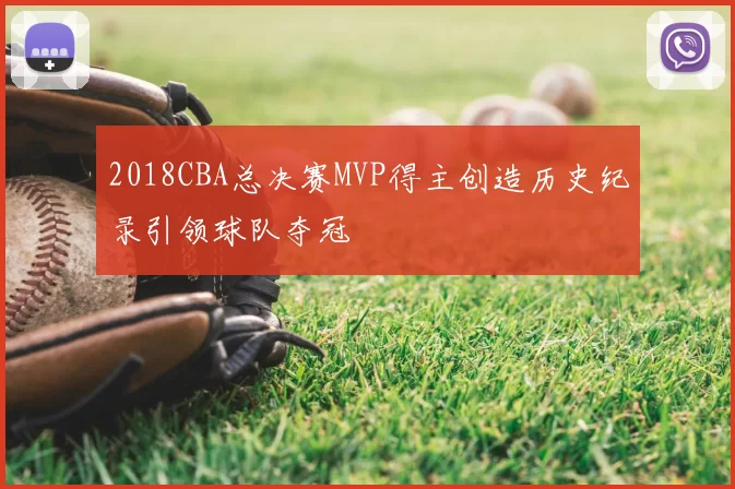 2018CBA总决赛MVP得主创造历史纪录引领球队夺冠