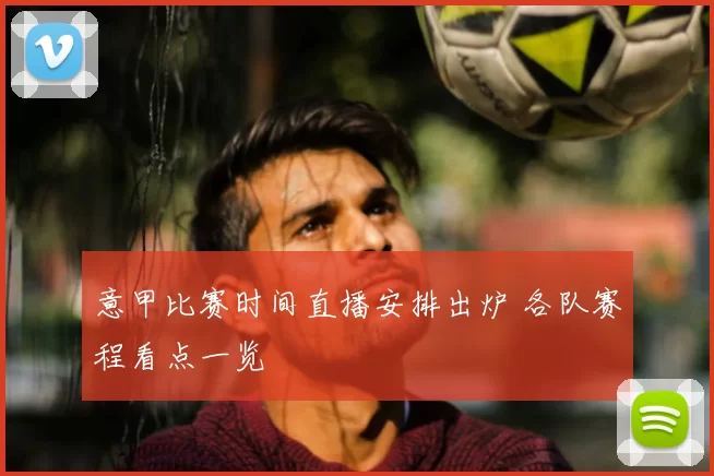 意甲比赛时间直播安排出炉 各队赛程看点一览