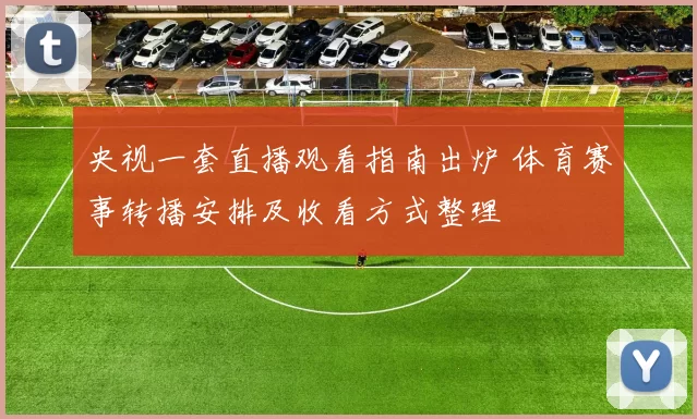 央视一套直播观看指南出炉 体育赛事转播安排及收看方式整理