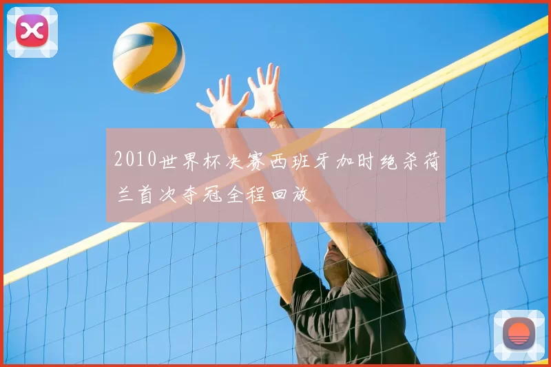 2010世界杯决赛西班牙加时绝杀荷兰首次夺冠全程回放