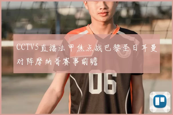 CCTV5直播法甲焦点战巴黎圣日耳曼对阵摩纳哥赛事前瞻