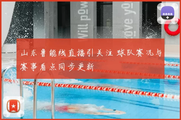 山东鲁能线直播引关注 球队赛况与赛事看点同步更新