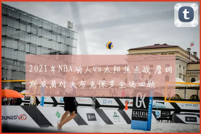 2021年NBA湖人vs太阳焦点战 詹姆斯浓眉对决布克保罗全场回顾
