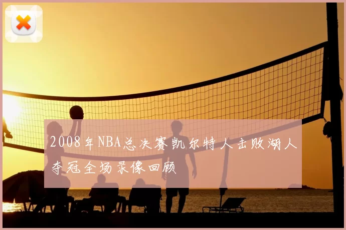 2008年NBA总决赛凯尔特人击败湖人夺冠全场录像回顾