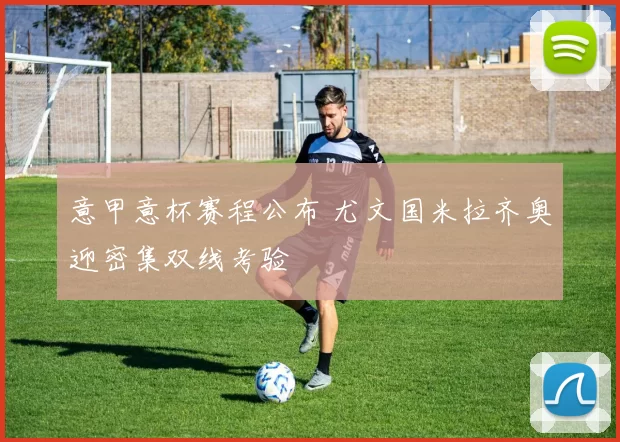 意甲意杯赛程公布 尤文国米拉齐奥迎密集双线考验