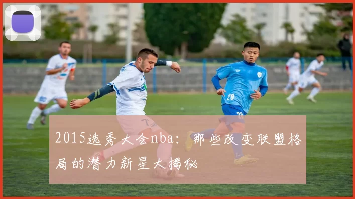 2015选秀大会nba：那些改变联盟格局的潜力新星大揭秘