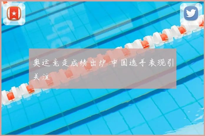 奥运竞走成绩出炉 中国选手表现引关注