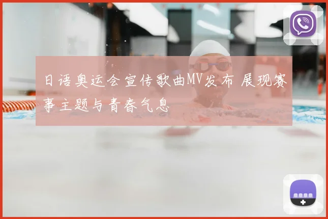 日语奥运会宣传歌曲MV发布 展现赛事主题与青春气息