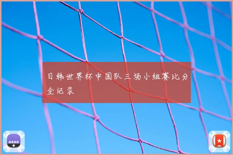 日韩世界杯中国队三场小组赛比分全记录