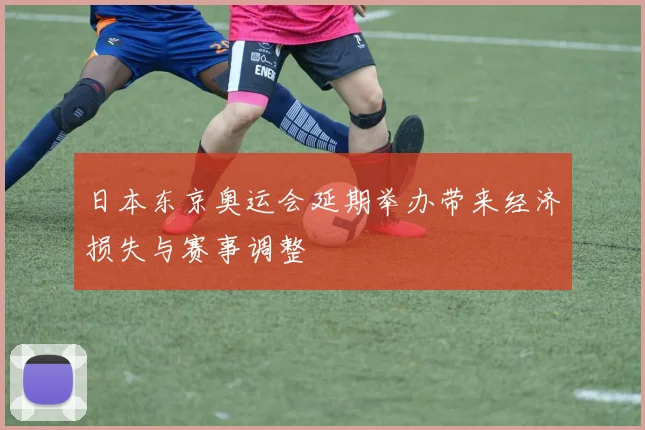 日本东京奥运会延期举办带来经济损失与赛事调整