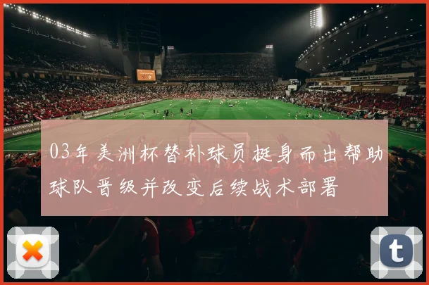 03年美洲杯替补球员挺身而出帮助球队晋级并改变后续战术部署